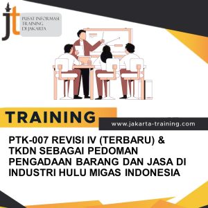TRAINING PTK-007 REVISI IV (TERBARU) & TKDN SEBAGAI PEDOMAN PENGADAAN BARANG DAN JASA DI INDUSTRI HULU MIGAS INDONESIA 