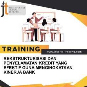 TRAINING REKSTRUKTURISASI DAN PENYELAMATAN KREDIT YANG EFEKTIF GUNA MENGINGKATKAN KINERJA BANK