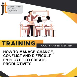 TRAINING HOW TO MANAGE CHANGE, CONFLICT AND DIFFICULT EMPLOYEE TO CREATE PRODUCTIVITY 